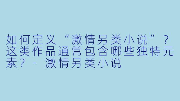 如何定义“激情另类小说”?这类作品通常包含哪些独特元素?