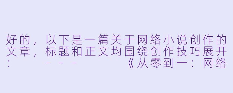 好的，以下是一篇关于网络小说创作的文章，标题和正文均围绕创作技巧展开：

---


《从零到一：网络小说创作的核心技巧与读者心理把控》-cao小说