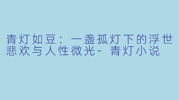 青灯如豆：一盏孤灯下的浮世悲欢与人性微光-青灯小说