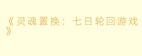 《灵魂置换：七日轮回游戏》