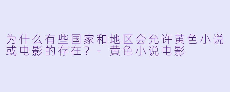 为什么有些国家和地区会允许黄色小说或电影的存在？-黄色小说电影