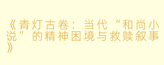《青灯古卷：当代“和尚小说”的精神困境与救赎叙事》