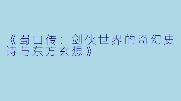 《蜀山传：剑侠世界的奇幻史诗与东方玄想》