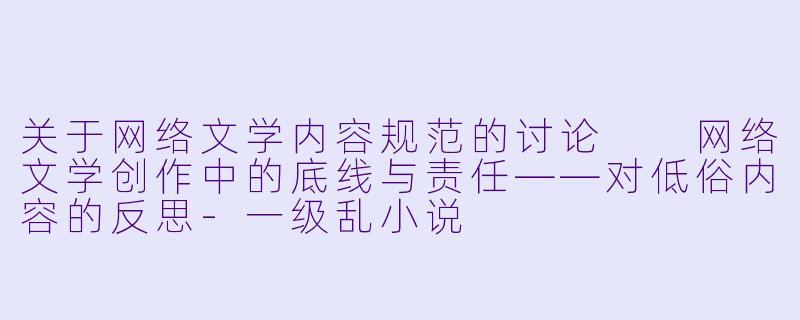 关于网络文学内容规范的讨论

网络文学创作中的底线与责任——对低俗内容的反思-一级乱小说