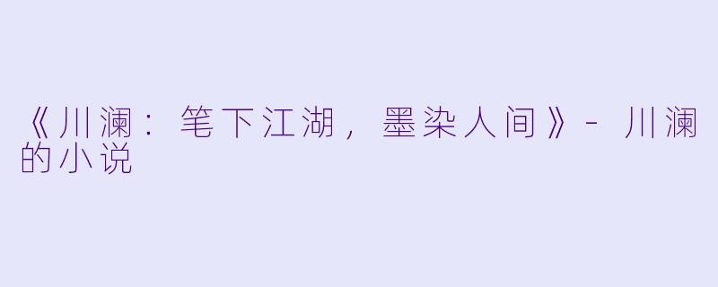《川澜：笔下江湖，墨染人间》-川澜的小说