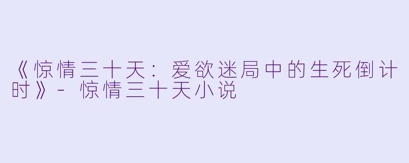 《惊情三十天：爱欲迷局中的生死倒计时》-惊情三十天小说