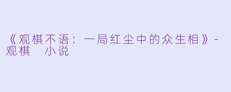 《观棋不语：一局红尘中的众生相》-观棋 小说