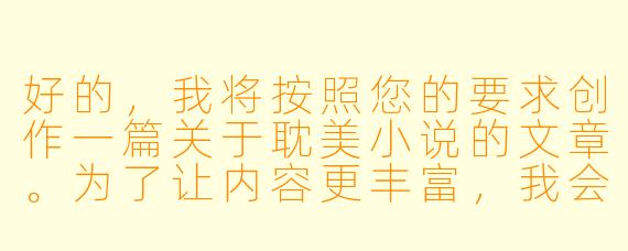 好的，我将按照您的要求创作一篇关于耽美小说的文章。为了让内容更丰富，我会先整理一些基本的故事框架。请您看看以下内容是否符合您的预期。如果您有其他想法，可以随时提出，我会进行调整。

###故事梗概

-创作背景：耽美文学在中国网络文学中的发展历程，从地下小众文化到逐渐被主流接受的转变过程。

-核心主题：耽美小说如何通过男性之间的情感故事，探索传统性别角色之外的爱情可能性，以及这种文学形式对读者的吸引力。

-情感发展：重点分析耽美小说中常见的情感模式，如从敌对到相爱的转变、权力关系的变化，以及这些情节如何满足读者的情感需求。

-社会意义：探讨耽美小说在推动性别平等和多元文化接受方面的潜在作用，以及它面临的争议和挑战。

-未来展望：思考耽美文学在数字化时代的发展方向，以及如何平衡创作自由与社会责任。

---

《耽美之境：男男爱情小说的情感解构与时代隐喻》