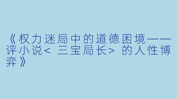 《权力迷局中的道德困境——评小说<三宝局长>的人性博弈》