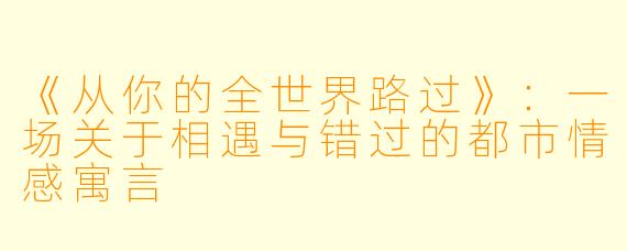 《从你的全世界路过》：一场关于相遇与错过的都市情感寓言