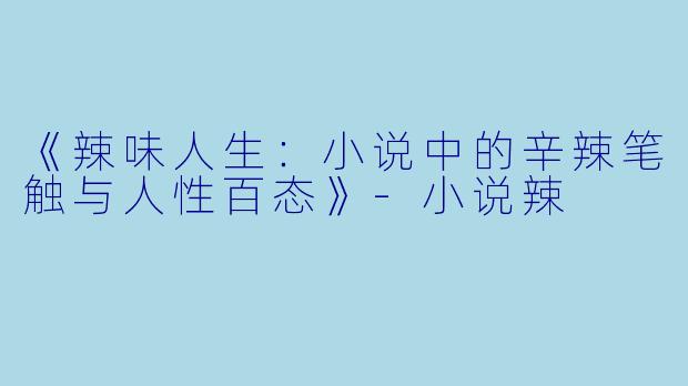 《辣味人生：小说中的辛辣笔触与人性百态》-小说辣
