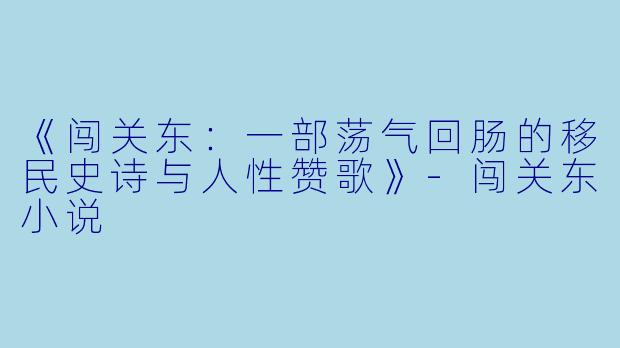 《闯关东：一部荡气回肠的移民史诗与人性赞歌》-闯关东小说