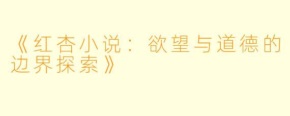 《红杏小说：欲望与道德的边界探索》