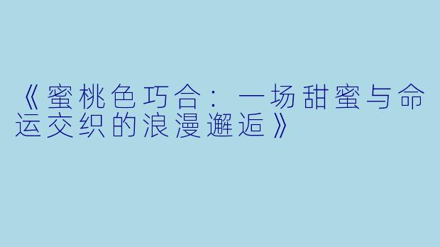《蜜桃色巧合：一场甜蜜与命运交织的浪漫邂逅》