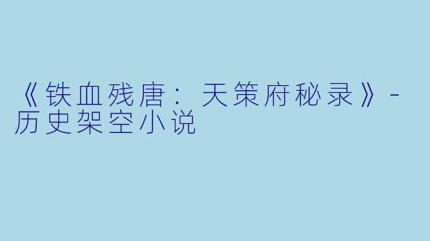 《铁血残唐：天策府秘录》-历史架空小说