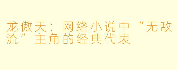 龙傲天：网络小说中“无敌流”主角的经典代表