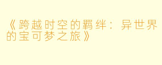 《跨越时空的羁绊：异世界的宝可梦之旅》