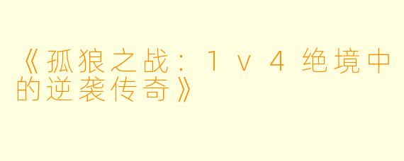 《孤狼之战：1v4绝境中的逆袭传奇》