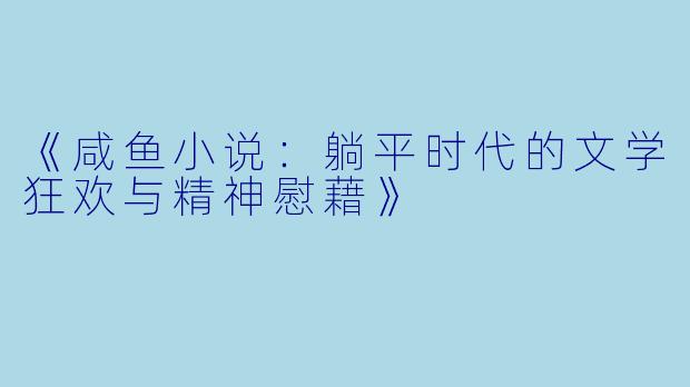 《咸鱼小说：躺平时代的文学狂欢与精神慰藉》