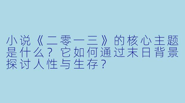 小说《二零一三》的核心主题是什么？它如何通过末日背景探讨人性与生存？