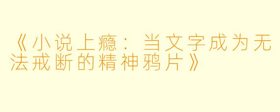 《小说上瘾：当文字成为无法戒断的精神鸦片》