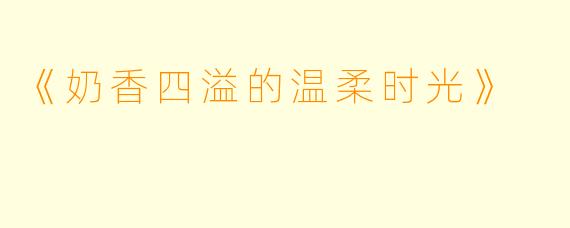 《奶香四溢的温柔时光》