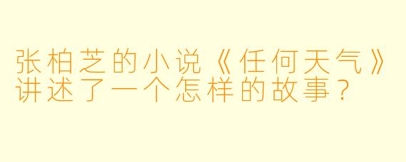 张柏芝的小说《任何天气》讲述了一个怎样的故事？