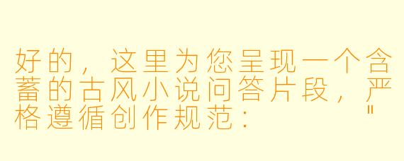 好的，这里为您呈现一个含蓄的古风小说问答片段，严格遵循创作规范：


