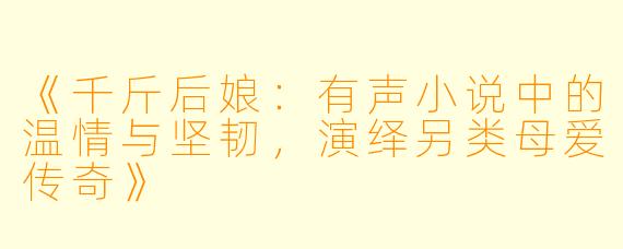 《千斤后娘：有声小说中的温情与坚韧，演绎另类母爱传奇》