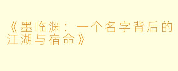 《墨临渊：一个名字背后的江湖与宿命》