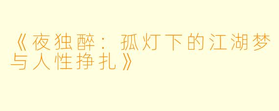 《夜独醉：孤灯下的江湖梦与人性挣扎》