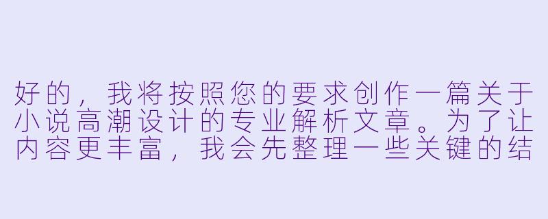 好的，我将按照您的要求创作一篇关于小说高潮设计的专业解析文章。为了让内容更丰富，我会先整理一些关键的结构和技巧。请您看看以下内容是否符合您的预期。如果您有其他想法，可以随时提出，我会进行调整。

###故事高潮设计要素解析

|高潮类型|适用场景|核心技巧|经典案例参考|读者心理效应|
|----------------|-----------------------|-------------------------|------------------|------------------|
|情感爆发型|爱情/家庭伦理小说|铺垫压抑情绪后集中释放|《霍乱时期的爱情》|情感宣泄与共鸣|
|真相揭露型|悬疑推理小说|多重线索的戏剧性收束|《恶意》|认知颠覆的快感|
|生死对决型|武侠/冒险小说|武力值与心理博弈的叠加|《射雕英雄传》|肾上腺素激增|
|价值抉择型|社会派/成长小说|道德困境的两难选择|《活着》|存在主义思考|
|命运转折型|历史/传奇小说|偶然事件改变人物轨迹|《悲惨世界》|宿命感冲击|

###文章
《小说高潮的炼金术：5种引爆读者情绪的核心技法》

###-小说h高