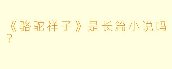 《骆驼祥子》是长篇小说吗？