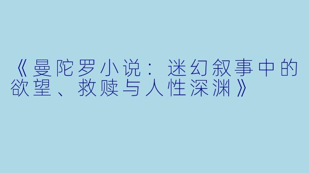 《曼陀罗小说:迷幻叙事中的欲望、救赎与人性深渊》