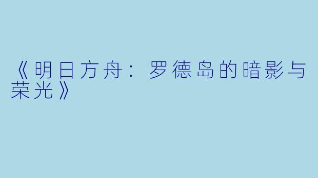 《明日方舟：罗德岛的暗影与荣光》