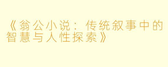 《翁公小说：传统叙事中的智慧与人性探索》