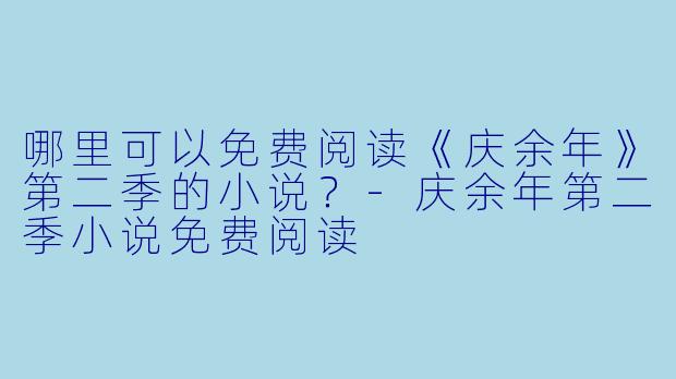 哪里可以免费阅读《庆余年》第二季的小说？-庆余年第二季小说免费阅读