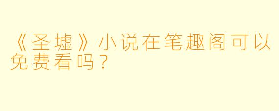 《圣墟》小说在笔趣阁可以免费看吗？