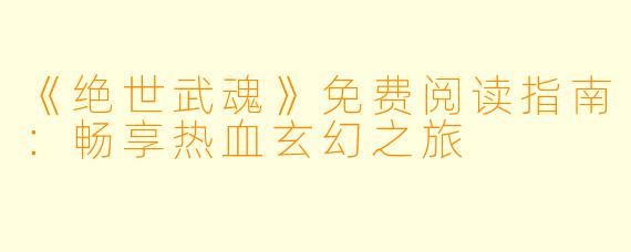 《绝世武魂》免费阅读指南：畅享热血玄幻之旅