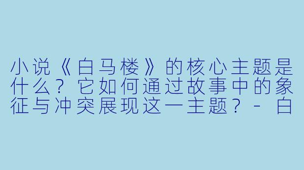 小说《白马楼》的核心主题是什么？它如何通过故事中的象征与冲突展现这一主题？-白马楼小说