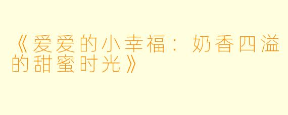 《爱爱的小幸福：奶香四溢的甜蜜时光》