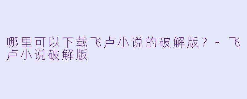 哪里可以下载飞卢小说的破解版？-飞卢小说破解版