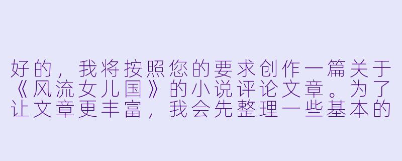 好的，我将按照您的要求创作一篇关于《风流女儿国》的小说评论文章。为了让文章更丰富，我会先整理一些基本的故事框架和核心元素。请您看看以下内容是否符合您的预期。如果您有其他想法，可以随时提出，我会进行调整。

###故事梗概

-异世穿越：现代都市青年唐逸意外穿越到一个只有女性的神秘国度