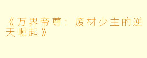 《万界帝尊：废材少主的逆天崛起》