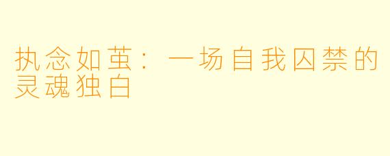 执念如茧：一场自我囚禁的灵魂独白
