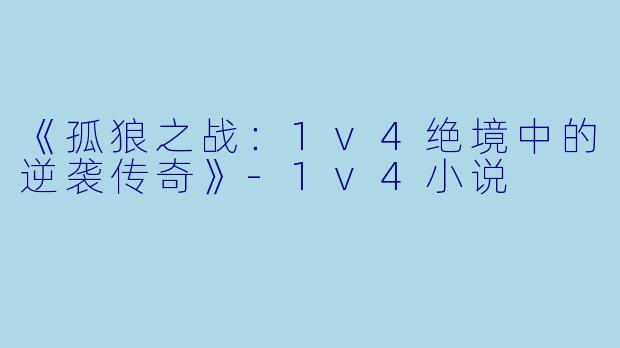 《孤狼之战：1v4绝境中的逆袭传奇》-1v4小说