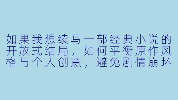如果我想续写一部经典小说的开放式结局，如何平衡原作风格与个人创意，避免剧情崩坏或角色OOC？-小说续写