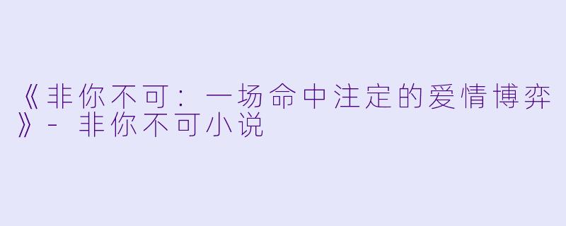 《非你不可：一场命中注定的爱情博弈》-非你不可小说