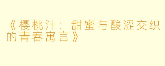 《樱桃汁：甜蜜与酸涩交织的青春寓言》