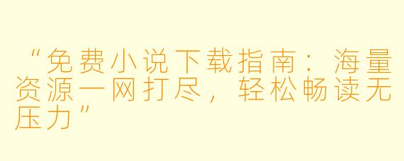 “免费小说下载指南：海量资源一网打尽，轻松畅读无压力”